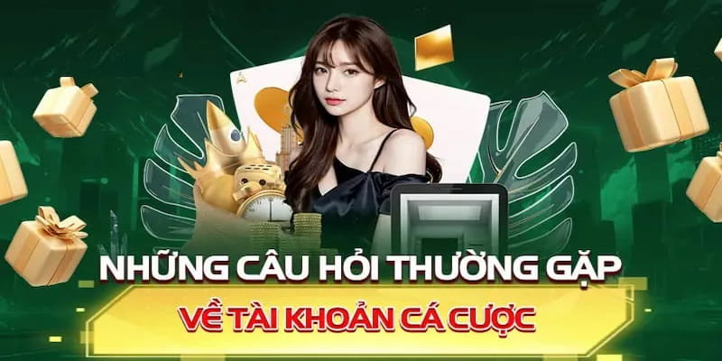 Câu hỏi thường gặp về tài khoản luôn được đông đảo hội viên quan tâm 