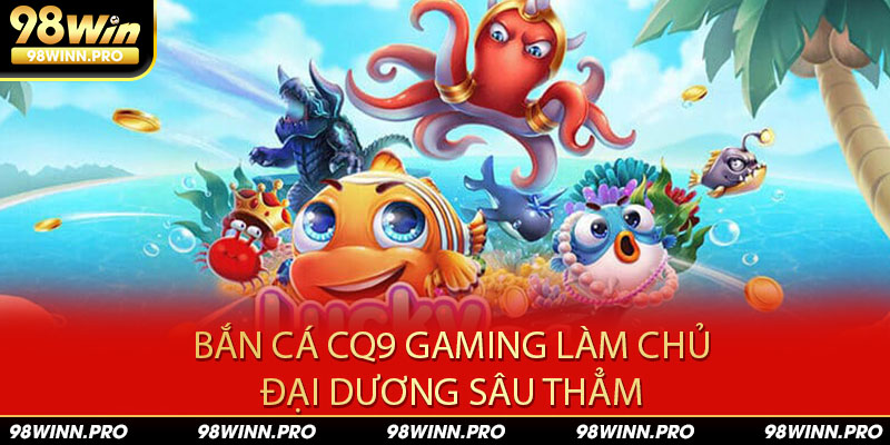 Bắn cá CQ9 Gaming làm bá chủ đại dương