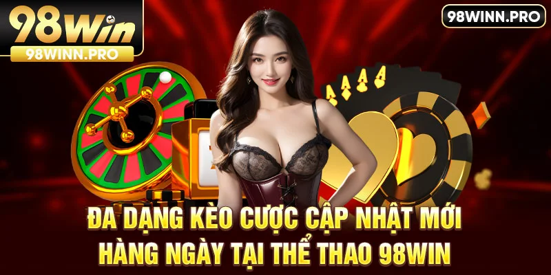 Đa dạng kèo cược cập nhật mới hàng ngày tại thể thao 98Win