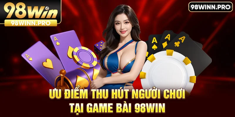 Ưu điểm thu hút người chơi tại sảnh game bài 98win